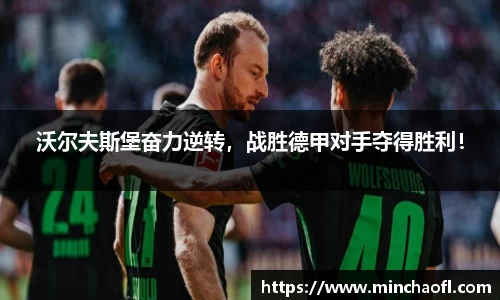 沃尔夫斯堡奋力逆转，战胜德甲对手夺得胜利！