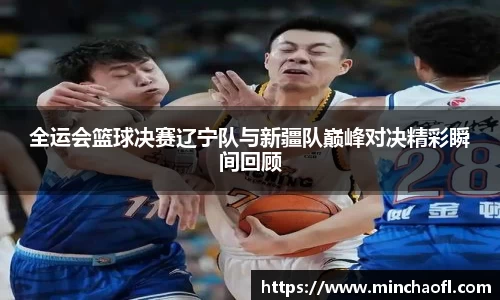 全运会篮球决赛辽宁队与新疆队巅峰对决精彩瞬间回顾