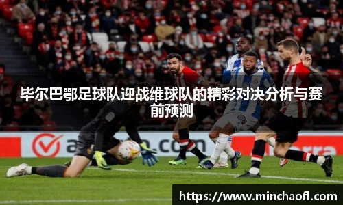 毕尔巴鄂足球队迎战维球队的精彩对决分析与赛前预测