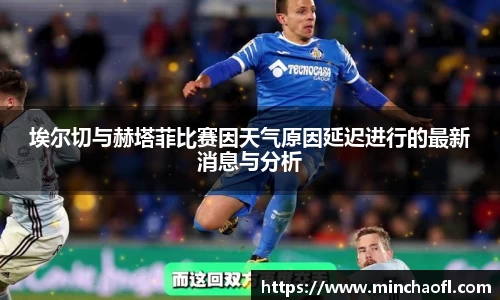 埃尔切与赫塔菲比赛因天气原因延迟进行的最新消息与分析